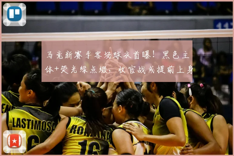 马竞新赛季客场球衣首曝！黑色主体+荧光绿点缀，收官战或提前上身