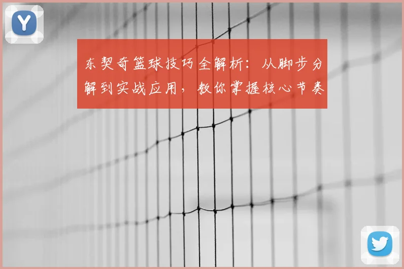 东契奇篮球技巧全解析:从脚步分解到实战应用,教你掌握核心节奏