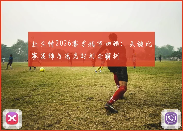 杜兰特2026赛季精华回顾:关键比赛集锦与高光时刻全解析