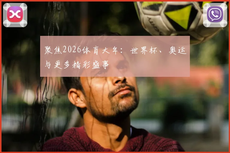 聚焦2026体育大年：世界杯、奥运与更多精彩盛事